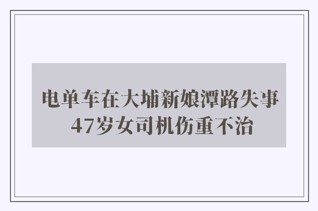 电单车在大埔新娘潭路失事 47岁女司机伤重不治