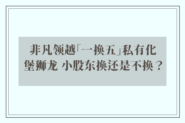 非凡领越「一换五」私有化堡狮龙 小股东换还是不换？