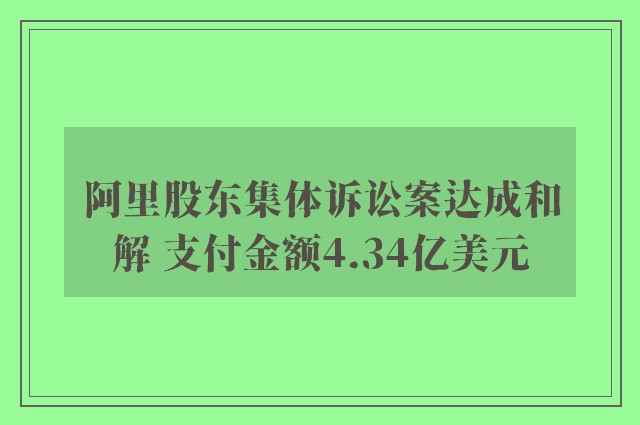 阿里股东集体诉讼案达成和解 支付金额4.34亿美元