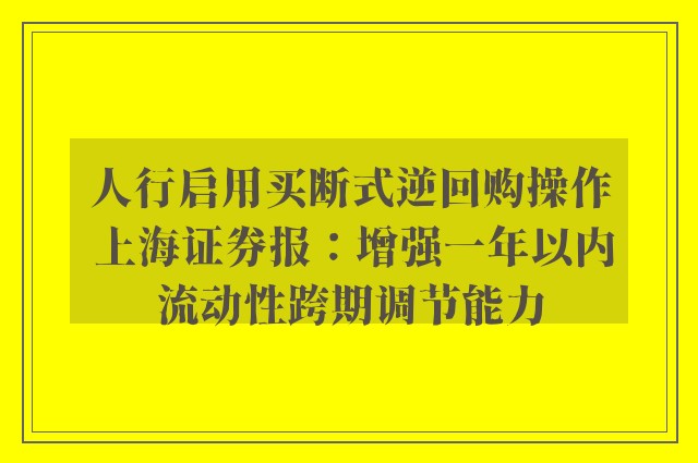 人行启用买断式逆回购操作 上海证券报：增强一年以内流动性跨期调节能力