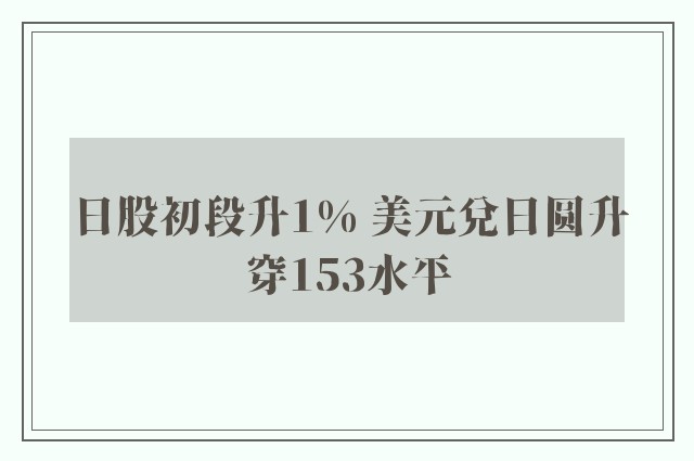 日股初段升1% 美元兑日圆升穿153水平