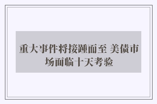 重大事件将接踵而至 美债市场面临十天考验