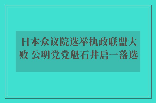 日本众议院选举执政联盟大败 公明党党魁石井启一落选