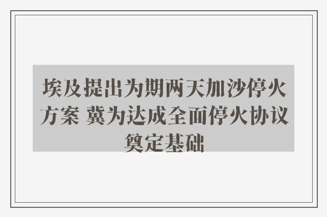 埃及提出为期两天加沙停火方案 冀为达成全面停火协议奠定基础