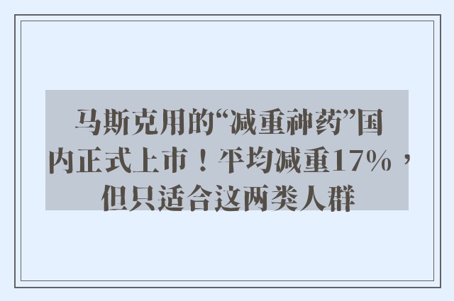 马斯克用的“减重神药”国内正式上市！平均减重17%，但只适合这两类人群