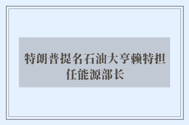 特朗普提名石油大亨赖特担任能源部长