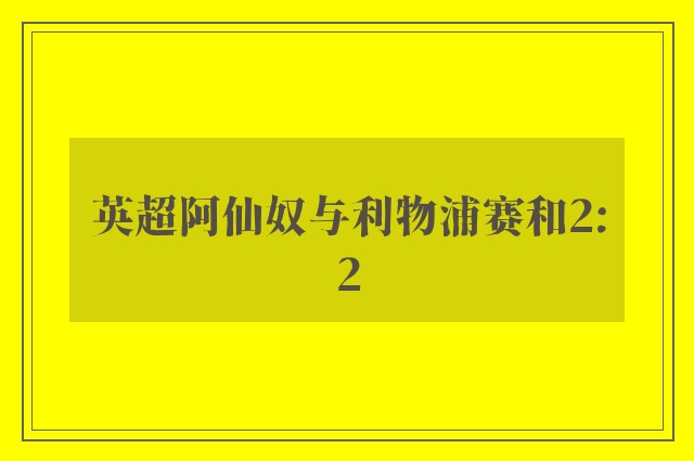 英超阿仙奴与利物浦赛和2:2