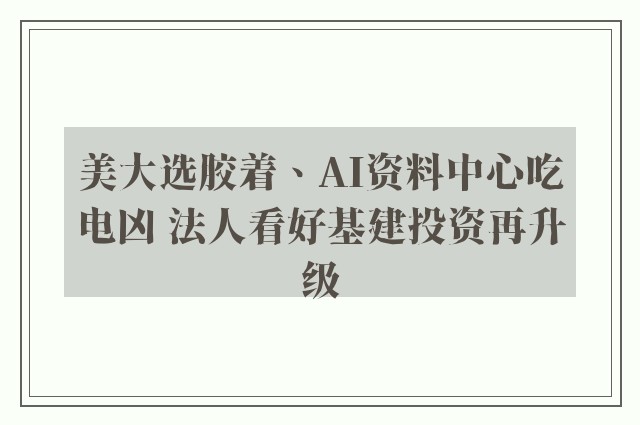 美大选胶着、AI资料中心吃电凶 法人看好基建投资再升级