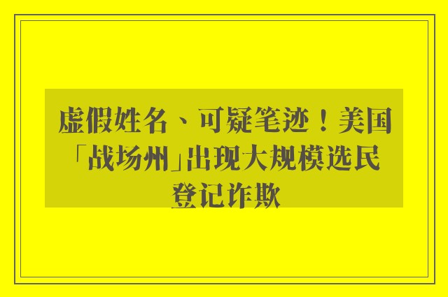 虚假姓名、可疑笔迹！美国「战场州」出现大规模选民登记诈欺