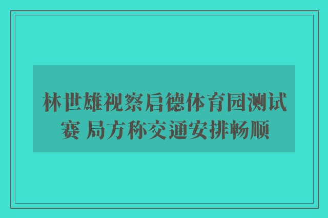 林世雄视察启德体育园测试赛 局方称交通安排畅顺