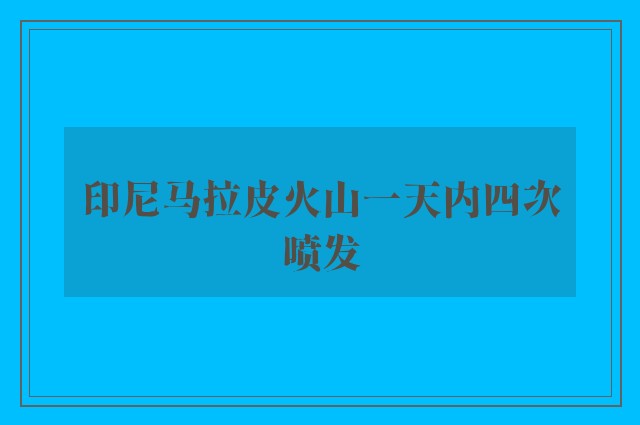 印尼马拉皮火山一天内四次喷发