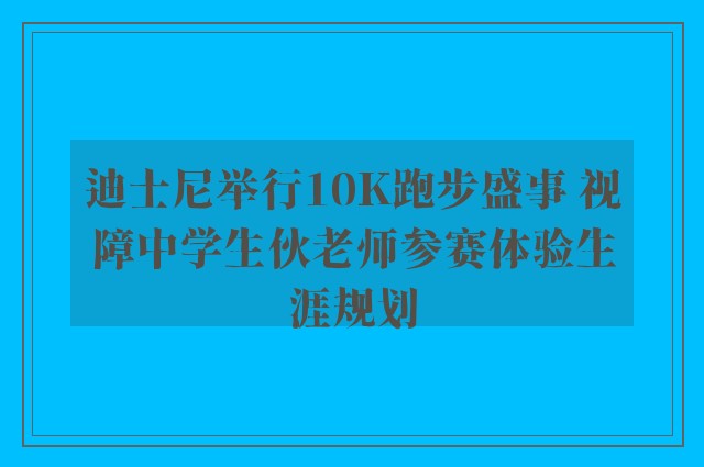 迪士尼举行10K跑步盛事 视障中学生伙老师参赛体验生涯规划