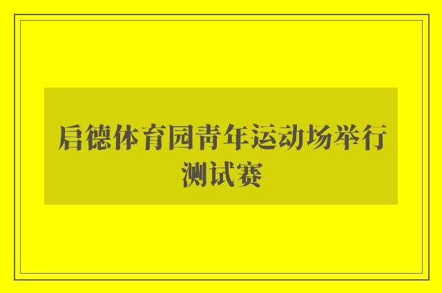 启德体育园青年运动场举行测试赛