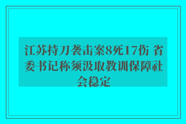 江苏持刀袭击案8死17伤 省委书记称须汲取教训保障社会稳定