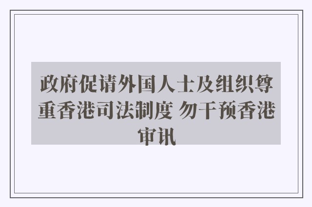 政府促请外国人士及组织尊重香港司法制度 勿干预香港审讯