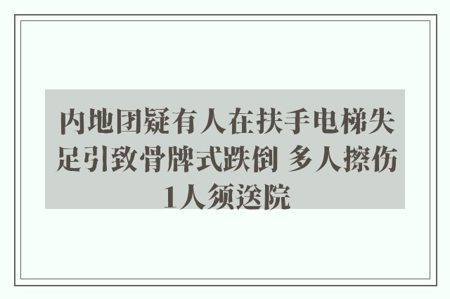 内地团疑有人在扶手电梯失足引致骨牌式跌倒 多人擦伤1人须送院