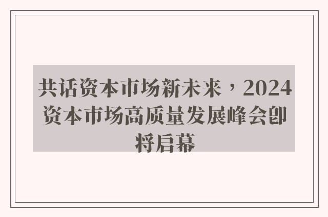 共话资本市场新未来，2024资本市场高质量发展峰会即将启幕