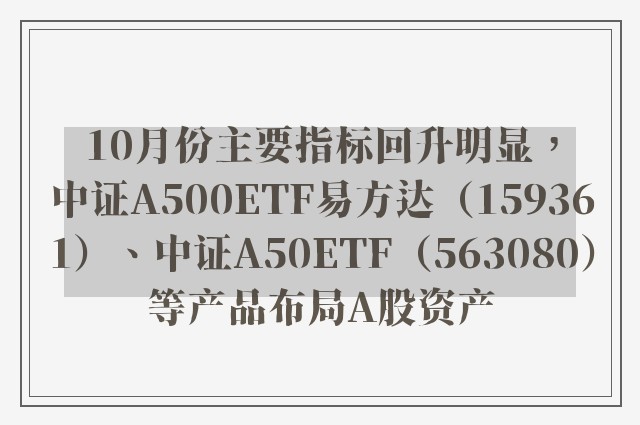 10月份主要指标回升明显，中证A500ETF易方达（159361）、中证A50ETF（563080）等产品布局A股资产