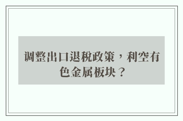 调整出口退税政策，利空有色金属板块？