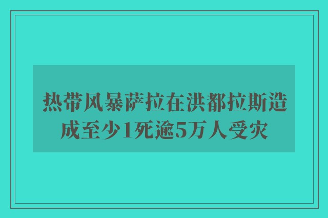 热带风暴萨拉在洪都拉斯造成至少1死逾5万人受灾