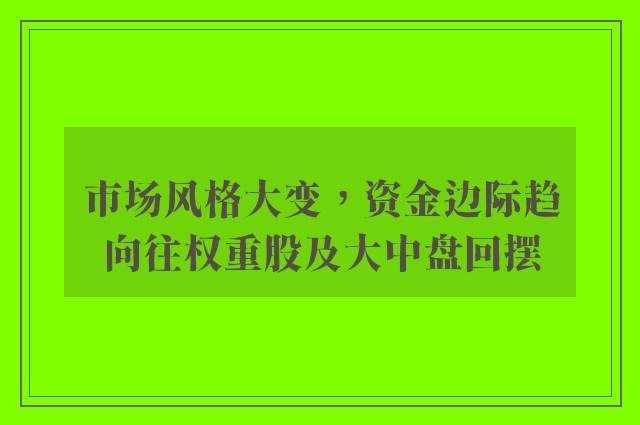 市场风格大变，资金边际趋向往权重股及大中盘回摆