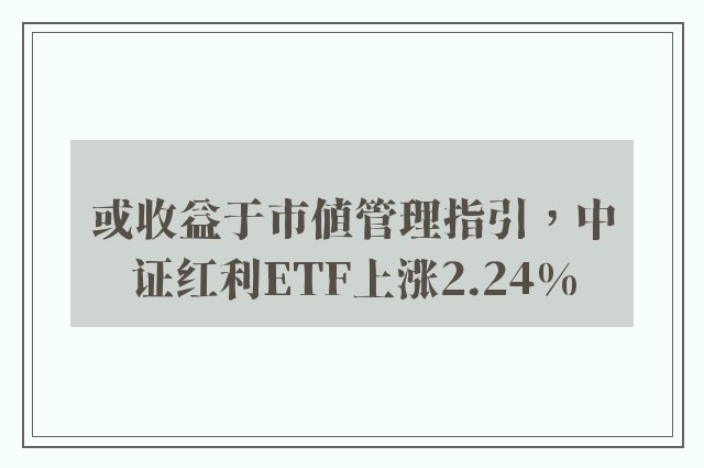 或收益于市值管理指引，中证红利ETF上涨2.24%