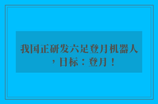 我国正研发六足登月机器人，目标：登月！