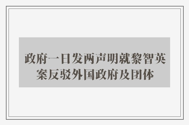 政府一日发两声明就黎智英案反驳外国政府及团体