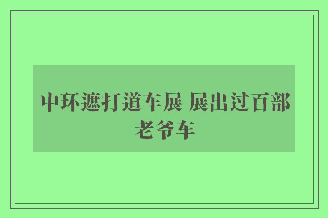 中环遮打道车展 展出过百部老爷车