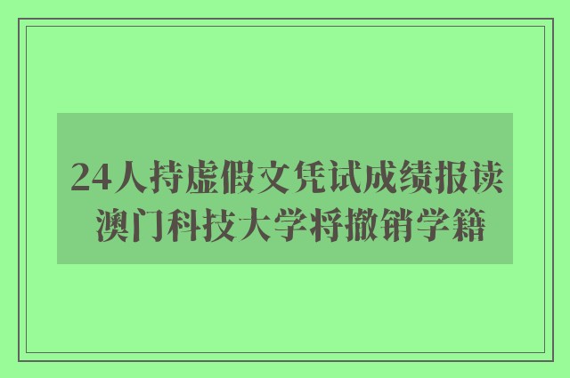 24人持虚假文凭试成绩报读 澳门科技大学将撤销学籍