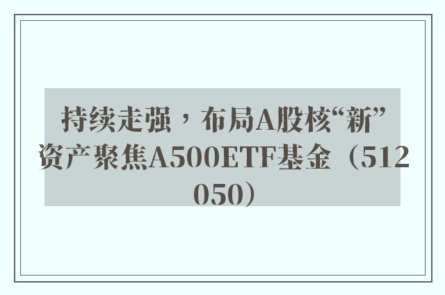 持续走强，布局A股核“新”资产聚焦A500ETF基金（512050）