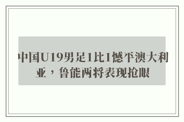 中国U19男足1比1憾平澳大利亚，鲁能两将表现抢眼