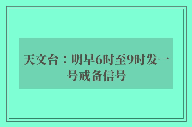 天文台：明早6时至9时发一号戒备信号