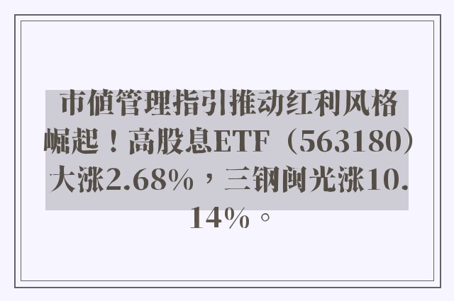 市值管理指引推动红利风格崛起！高股息ETF（563180）大涨2.68%，三钢闽光涨10.14%。