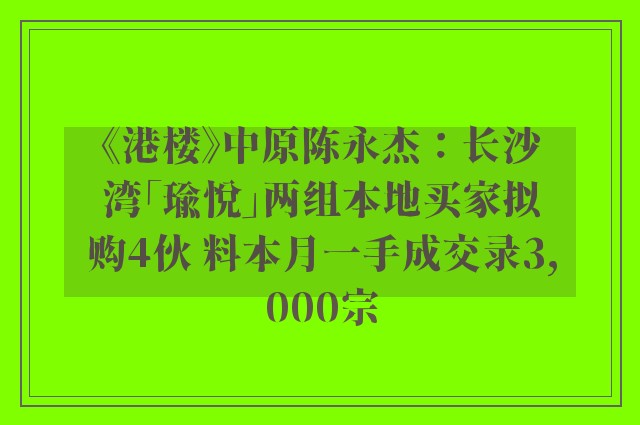 《港楼》中原陈永杰：长沙湾「瑜悦」两组本地买家拟购4伙 料本月一手成交录3,000宗