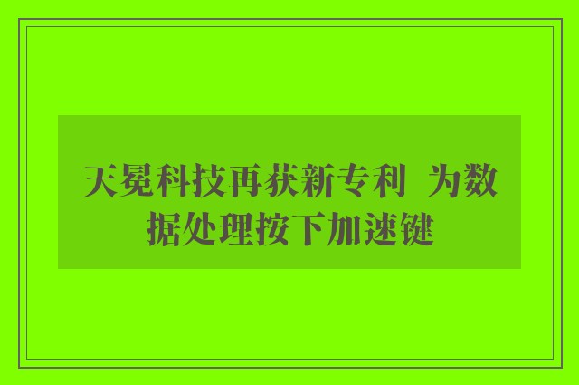 天冕科技再获新专利  为数据处理按下加速键