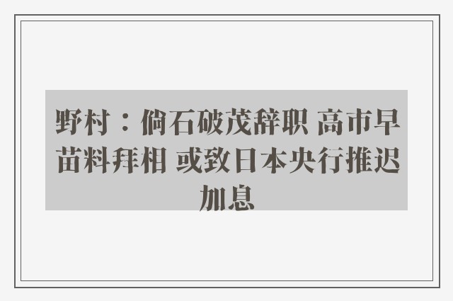 野村：倘石破茂辞职 高市早苗料拜相 或致日本央行推迟加息