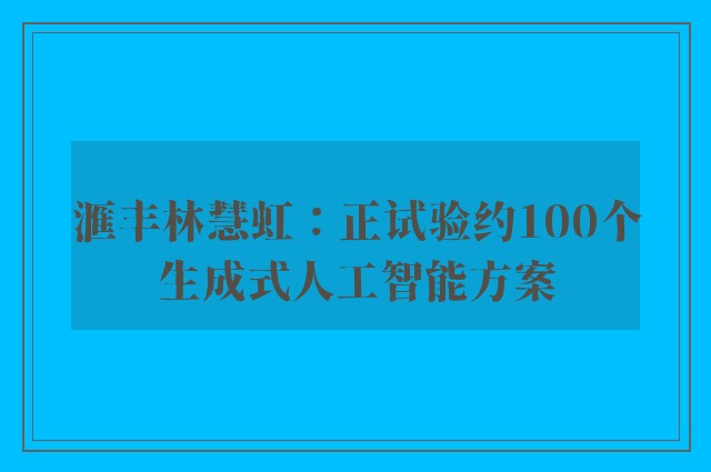 滙丰林慧虹：正试验约100个生成式人工智能方案