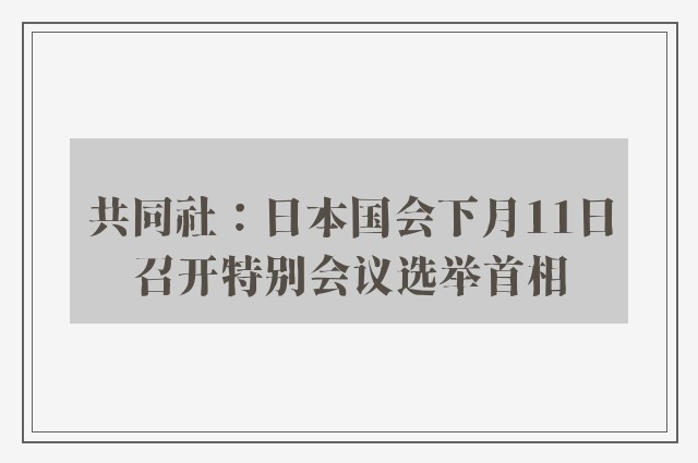 共同社：日本国会下月11日召开特别会议选举首相