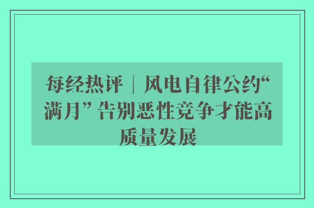 每经热评︱风电自律公约“满月” 告别恶性竞争才能高质量发展