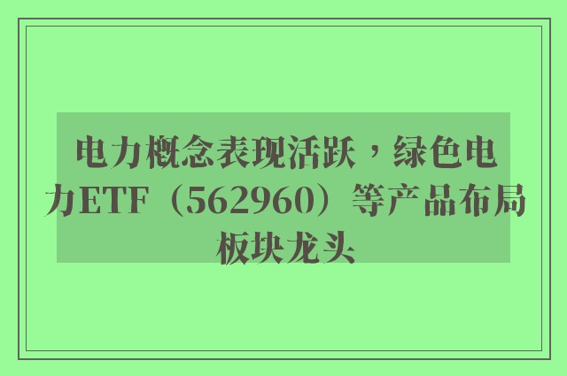 电力概念表现活跃，绿色电力ETF（562960）等产品布局板块龙头