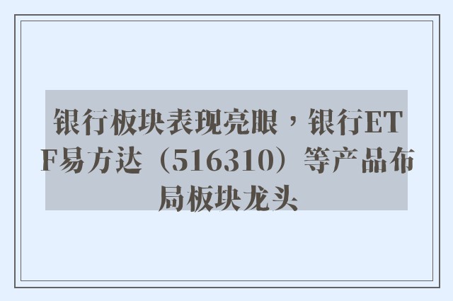 银行板块表现亮眼，银行ETF易方达（516310）等产品布局板块龙头