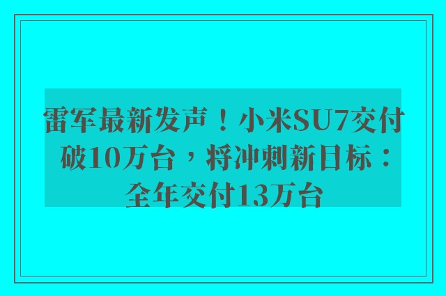 雷军最新发声！小米SU7交付破10万台，将冲刺新目标：全年交付13万台