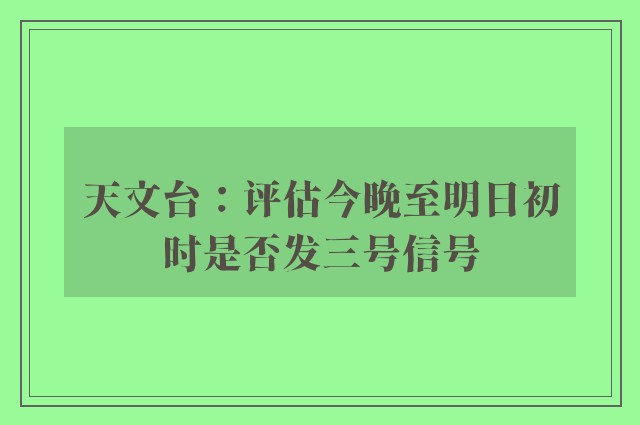 天文台：评估今晚至明日初时是否发三号信号