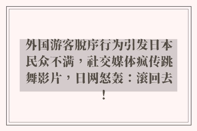 外国游客脱序行为引发日本民众不满，社交媒体疯传跳舞影片，日网怒轰：滚回去！