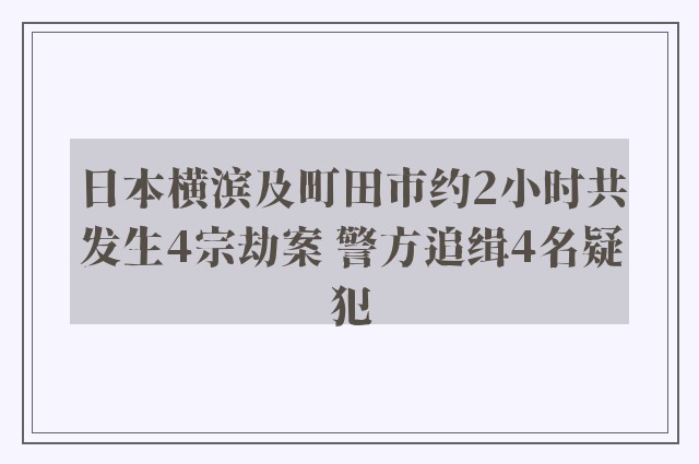 日本横滨及町田市约2小时共发生4宗劫案 警方追缉4名疑犯