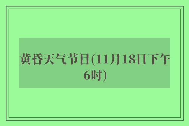 黄昏天气节目(11月18日下午6时)