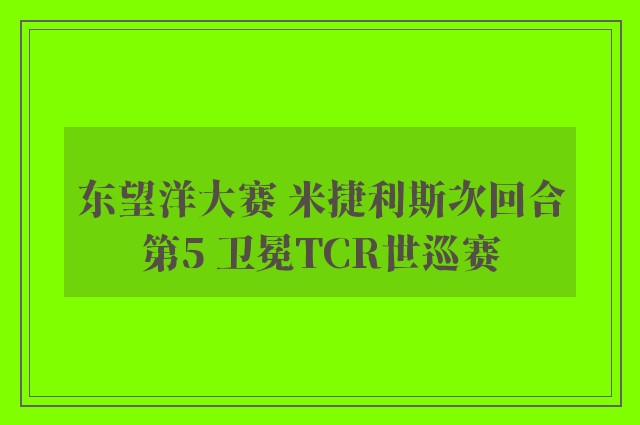 东望洋大赛 米捷利斯次回合第5 卫冕TCR世巡赛