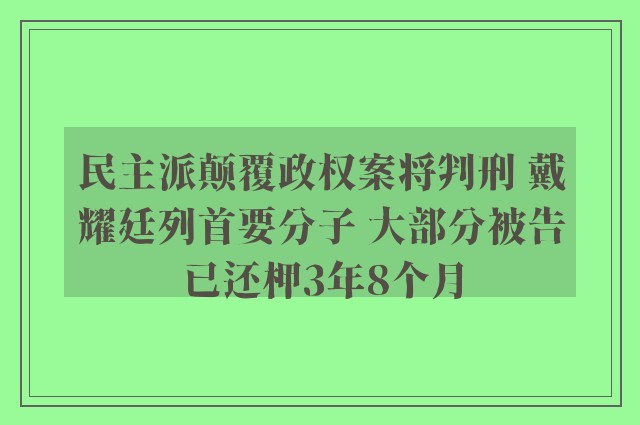 民主派颠覆政权案将判刑 戴耀廷列首要分子 大部分被告已还柙3年8个月