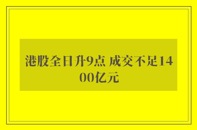 港股全日升9点 成交不足1400亿元